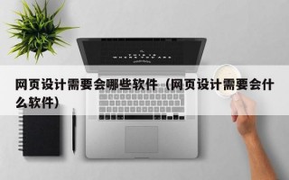 网页设计需要会哪些软件（网页设计需要会什么软件）