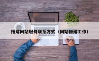 搭建网站服务联系方式（网站搭建工作）