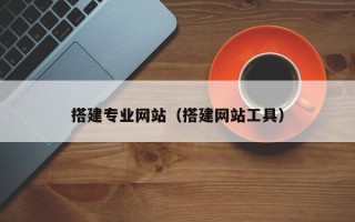 搭建专业网站（搭建网站工具）