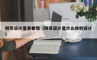 网页设计是青春饭（网页设计是什么样的设计）