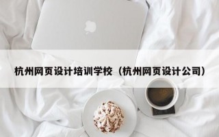 杭州网页设计培训学校（杭州网页设计公司）