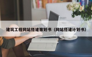 建筑工程网站搭建策划书（网站搭建计划书）