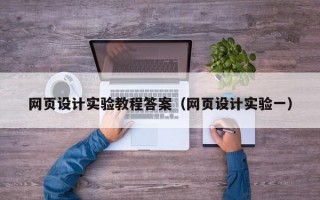 网页设计实验教程答案（网页设计实验一）