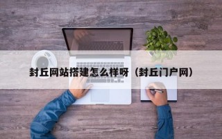 封丘网站搭建怎么样呀（封丘门户网）