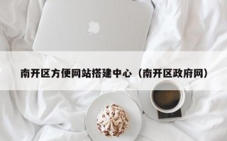 南开区方便网站搭建中心（南开区政府网）