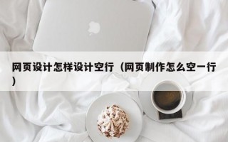 网页设计怎样设计空行（网页制作怎么空一行）