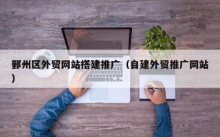 鄞州区外贸网站搭建推广（自建外贸推广网站）