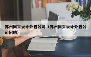 苏州网页设计外包公司（苏州网页设计外包公司招聘）