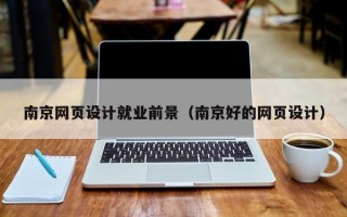 南京网页设计就业前景（南京好的网页设计）