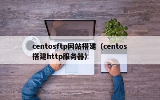 centosftp网站搭建（centos搭建http服务器）