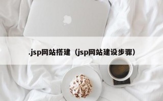 .jsp网站搭建（jsp网站建设步骤）