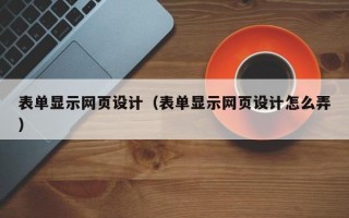 表单显示网页设计（表单显示网页设计怎么弄）