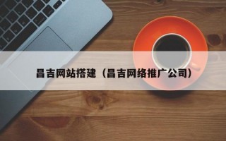 昌吉网站搭建（昌吉网络推广公司）
