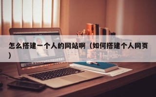 怎么搭建一个人的网站啊（如何搭建个人网页）