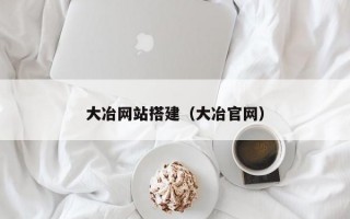 大冶网站搭建（大冶官网）