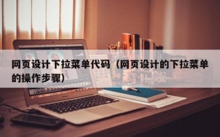 网页设计下拉菜单代码（网页设计的下拉菜单的操作步骤）