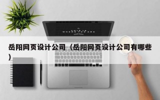 岳阳网页设计公司（岳阳网页设计公司有哪些）