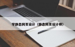 学静态网页设计（静态网页设计师）