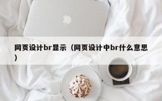 网页设计br显示（网页设计中br什么意思）