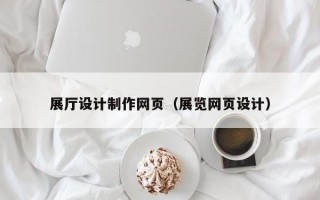 展厅设计制作网页（展览网页设计）