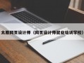太原网页设计师（网页设计师就业培训学校）