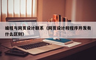编程与网页设计联系（网页设计和程序开发有什么区别）