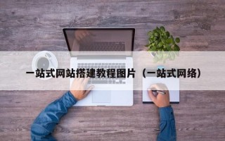 一站式网站搭建教程图片（一站式网络）