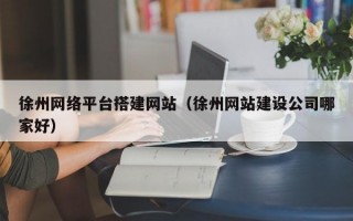 徐州网络平台搭建网站（徐州网站建设公司哪家好）