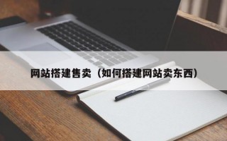 网站搭建售卖（如何搭建网站卖东西）
