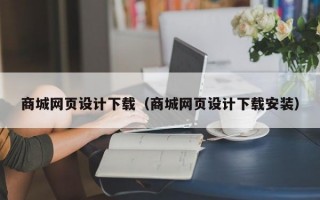 商城网页设计下载（商城网页设计下载安装）