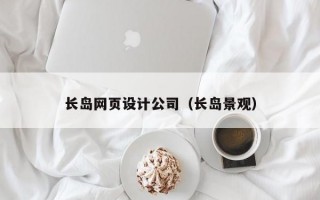 长岛网页设计公司（长岛景观）