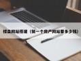 楼盘网站搭建（做一个房产网站要多少钱）