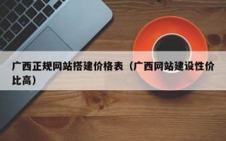 广西正规网站搭建价格表（广西网站建设性价比高）