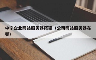 中宁企业网站服务器搭建（公司网站服务器在哪）