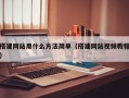 搭建网站用什么方法简单（搭建网站视频教程）
