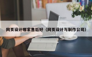 网页设计哪家售后好（网页设计与制作公司）