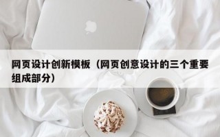 网页设计创新模板（网页创意设计的三个重要组成部分）