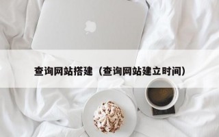 查询网站搭建（查询网站建立时间）