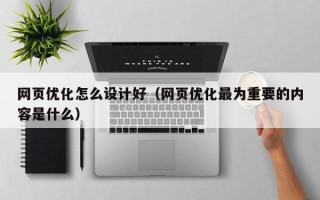 网页优化怎么设计好（网页优化最为重要的内容是什么）