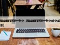 清华网页设计专业（清华网页设计专业就业前景）