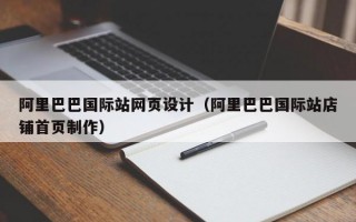 阿里巴巴国际站网页设计（阿里巴巴国际站店铺首页制作）
