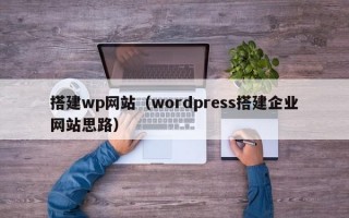 搭建wp网站（wordpress搭建企业网站思路）