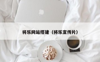 将乐网站搭建（将乐宣传片）