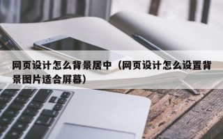 网页设计怎么背景居中（网页设计怎么设置背景图片适合屏幕）