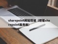 sharepoint网站搭建（搭建sharepoint服务器）
