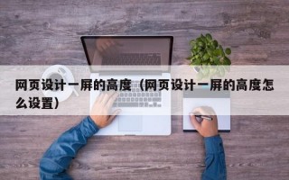网页设计一屏的高度（网页设计一屏的高度怎么设置）