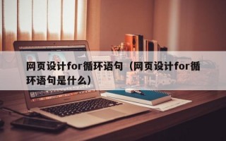 网页设计for循环语句（网页设计for循环语句是什么）