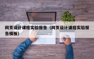网页设计课程实验报告（网页设计课程实验报告模板）