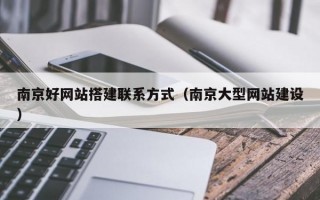 南京好网站搭建联系方式（南京大型网站建设）