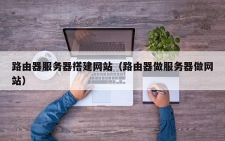 路由器服务器搭建网站（路由器做服务器做网站）
